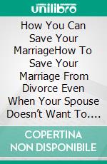 How You Can Save Your MarriageHow To Save Your Marriage From Divorce Even When Your Spouse Doesn’t Want To. E-book. Formato EPUB ebook di Quincy Lesley Darren