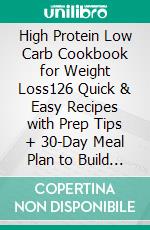 High Protein Low Carb Cookbook for Weight Loss126 Quick & Easy Recipes with Prep Tips + 30-Day Meal Plan to Build Muscle, Burn Fat and Stay Full for Busy People. E-book. Formato EPUB ebook