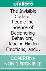 The Invisible Code of PeopleThe Science of Deciphering Behaviors, Reading Hidden Emotions, and Understanding What Nobody Says. E-book. Formato EPUB ebook