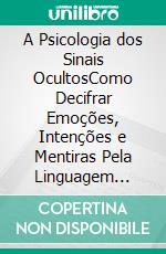 A Psicologia dos Sinais OcultosComo Decifrar Emoções, Intenções e Mentiras Pela Linguagem Corporal. E-book. Formato EPUB ebook