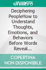 Deciphering PeopleHow to Understand Thoughts, Emotions, and Behaviors Before Words Reveal Themselves. E-book. Formato EPUB ebook