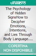 The Psychology of Hidden SignsHow to Decipher Emotions, Intentions, and Lies Through Body Language. E-book. Formato EPUB ebook