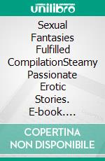 Sexual Fantasies Fulfilled CompilationSteamy Passionate Erotic Stories. E-book. Formato EPUB ebook