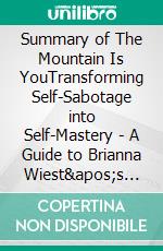 Summary of The Mountain Is YouTransforming Self-Sabotage into Self-Mastery | A Guide to Brianna Wiest's Book. E-book. Formato EPUB ebook