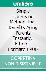 Simple Caregiving Method That Benefits Aging Parents Instantly. E-book. Formato EPUB ebook