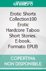 Erotic Shorts Collection100 Erotic Hardcore Taboo Short Stories. E-book. Formato EPUB ebook