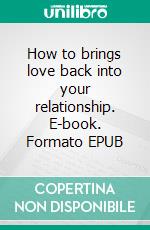 How to brings love back into your relationship. E-book. Formato EPUB ebook