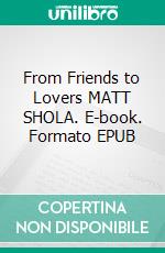 From Friends to Lovers MATT SHOLA. E-book. Formato EPUB ebook di MATT SHOLA