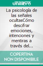 La psicología de las señales ocultasCómo descifrar emociones, intenciones y mentiras a través del lenguaje corporal.. E-book. Formato EPUB ebook