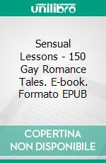 Sensual Lessons - 150 Gay Romance Tales. E-book. Formato EPUB ebook di Addison Morris