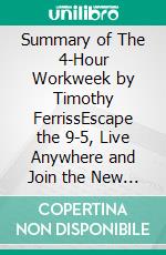 Summary of The 4-Hour Workweek by Timothy FerrissEscape the 9-5, Live Anywhere and Join the New Rich | Get The Key Ideas Quickly. E-book. Formato EPUB ebook di Quick Reads