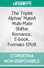 The Triplet Alphas’ MateA Multi-Mate Shifter Romance. E-book. Formato EPUB ebook