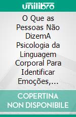 O Que as Pessoas Não DizemA Psicologia da Linguagem Corporal Para Identificar Emoções, Pensamentos e Verdades Ocultas. E-book. Formato EPUB ebook