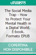 The Social Media Trap - How to Protect Your Mental Health in a Digital World. E-book. Formato EPUB ebook
