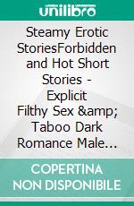 Steamy Erotic StoriesForbidden and Hot Short Stories - Explicit Filthy Sex &amp; Taboo Dark Romance Male Erotic Short Stories. E-book. Formato EPUB ebook