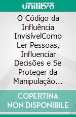O Código da Influência InvisívelComo Ler Pessoas, Influenciar Decisões e Se Proteger da Manipulação Psicológica. E-book. Formato EPUB ebook