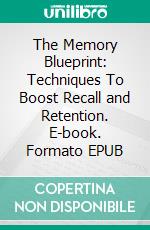 The Memory Blueprint: Techniques To Boost Recall and Retention. E-book. Formato EPUB ebook