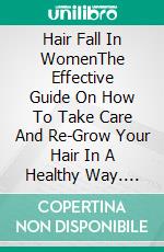 Hair Fall In WomenThe Effective Guide On How To Take Care And Re-Grow Your Hair In A Healthy Way. E-book. Formato EPUB ebook