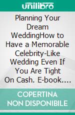 Planning Your Dream WeddingHow to Have a Memorable Celebrity-Like Wedding Even If You Are Tight On Cash. E-book. Formato EPUB ebook