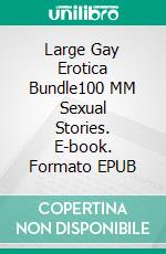 Large Gay Erotica Bundle100 MM Sexual Stories. E-book. Formato EPUB ebook