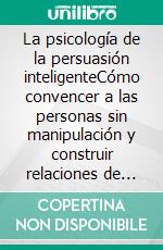 La psicología de la persuasión inteligenteCómo convencer a las personas sin manipulación y construir relaciones de confianza.. E-book. Formato EPUB ebook
