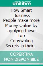 How Smart Business People make more Money Online by applying these top Copywriting  Secrets in their Businesses. E-book. Formato EPUB ebook