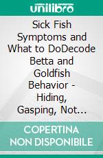 Sick Fish Symptoms and What to DoDecode Betta and Goldfish Behavior - Hiding, Gasping, Not Eating, Fin and Color Changes - and Save Your Fish Before It's Too Late. E-book. Formato EPUB ebook