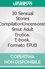 30 Sensual Stories CompilationUncensored Smut Adult Erotica. E-book. Formato EPUB ebook di Adelynn Flowers