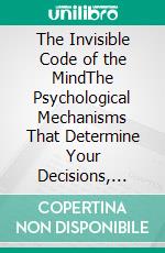 The Invisible Code of the MindThe Psychological Mechanisms That Determine Your Decisions, Emotions, and Habits Without You Realizing It. E-book. Formato EPUB ebook