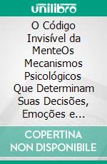 O Código Invisível da MenteOs Mecanismos Psicológicos Que Determinam Suas Decisões, Emoções e Hábitos Sem Que Você Perceba. E-book. Formato EPUB ebook