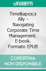 Time's Ally - Navigating Corporate Time Management. E-book. Formato EPUB ebook