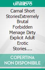 Carnal Short StoriesExtremely Brutal Forbidden Menage Dirty Explicit Adult Erotic Stories. E-book. Formato EPUB ebook