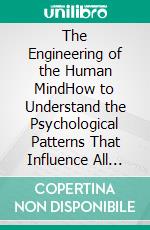 The Engineering of the Human MindHow to Understand the Psychological Patterns That Influence All Decisions. E-book. Formato EPUB ebook