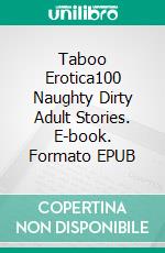 Taboo Erotica100 Naughty Dirty Adult Stories. E-book. Formato EPUB ebook