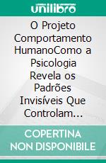 O Projeto Comportamento HumanoComo a Psicologia Revela os Padrões Invisíveis Que Controlam Pensamentos, Emoções e Escolhas. E-book. Formato EPUB ebook