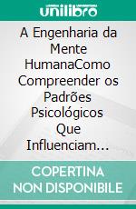 A Engenharia da Mente HumanaComo Compreender os Padrões Psicológicos Que Influenciam Todas as Decisões. E-book. Formato EPUB ebook