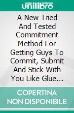 A New Tried And Tested Commitment Method For Getting Guys To Commit, Submit And Stick With You Like Glue Speedily. E-book. Formato EPUB ebook di Mohamed Fofana