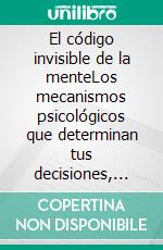 El código invisible de la menteLos mecanismos psicológicos que determinan tus decisiones, emociones y hábitos sin que te des cuenta.. E-book. Formato EPUB ebook