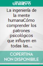 La ingeniería de la mente humanaCómo comprender los patrones psicológicos que influyen en todas las decisiones. E-book. Formato EPUB ebook