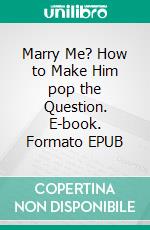 Marry Me? How to Make Him pop the Question. E-book. Formato EPUB ebook