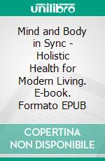 Mind and Body in Sync - Holistic Health for Modern Living. E-book. Formato EPUB ebook