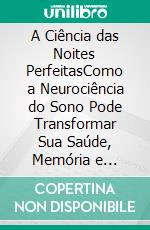 A Ciência das Noites PerfeitasComo a Neurociência do Sono Pode Transformar Sua Saúde, Memória e Longevidade. E-book. Formato EPUB ebook