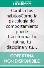 Cambia tus hábitosCómo la psicología del comportamiento puede transformar tu rutina, tu disciplina y tu futuro.. E-book. Formato EPUB ebook