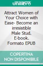 Attract Women of Your Choice with Ease- Become an irresistible Male Stud. E-book. Formato EPUB ebook di Casey Anderson