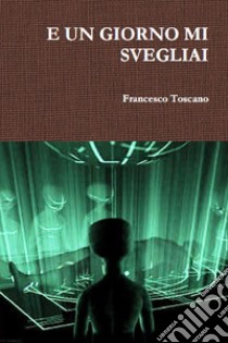 E un giorno mi svegliai. E-book. Formato Mobipocket ebook di Francesco Toscano