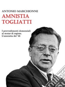 Amnistia TogliattiI provvedimenti clemenziali al mutar di regime. L'amnistia del 1946. E-book. Formato Mobipocket ebook di Antonio Marchionne