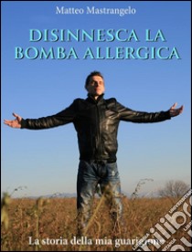 Disinnesca la bomba allergicaLa storia della mia guarigione. E-book. Formato PDF ebook di Matteo Mastrangelo