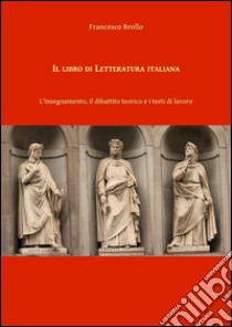 Il libro di Letteratura italiana. L'insegnamento, il dibattito teorico e i testi di lavoro. E-book. Formato PDF ebook di Francesco Brollo