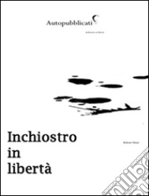 Inchiostro in libertà. E-book. Formato PDF ebook di Roberto Monti