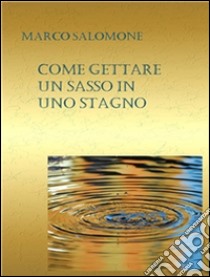 Come gettare un sasso in uno stagno. E-book. Formato Mobipocket ebook di Marco Salomone